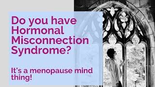 MENOPAUSE MIND | DO YOU HAVE HORMONAL MISCONNECTION SYNDROME?