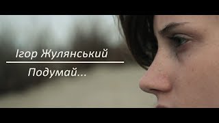 Ігор Жулянський - "Подумай, перед тим, як щось казати..."