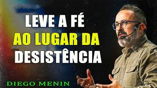 LEVE A FÉ AO LUGAR DA DESISTÊNCIA - SERMÃO