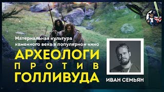 Археологи против Голливуда: каменный век в кино. Иван Семьян. Ученые против мифов 9-3