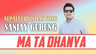 Nepali Christian Song 2017 | MA TA DHANYA - Sanjay Gurung