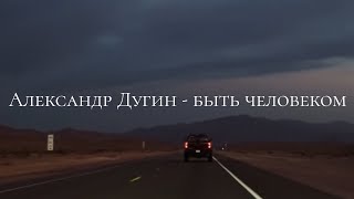 Александр Дугин - быть человеком