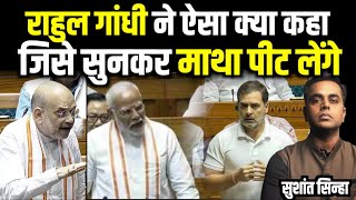 Rahul Gandhi का Lok Sabha में भाषण जिसे सुन माथा पीट लेंगे| Sushant Sinha | PM Modi | Amit Shah