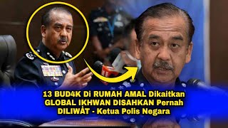 13 BUD4K Di RUMAH AMAL Dikaitkan GLOBAL IKHWAN DIS4HKAN Pernah DI L1WÅT - Ketua Polis Negara