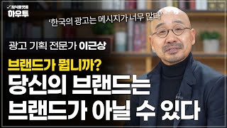 당신의 브랜드는 진정한 브랜드인가? | 광고 기획 전문가 이근상 | 브랜딩 기업 창업