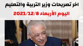 هاااام للغاية || اخر تصريحات وزير التربية والتعليم اليوم 2021/12/8