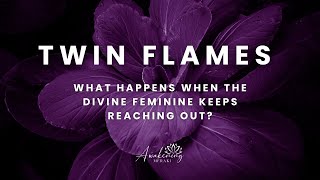 Twin Flames - What happens when the divine feminine keeps reaching out