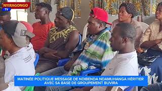 MATINÉE POLITIQUE MESSAGE DE NDIBENDA NDAMUHANGA HÉRITIER AVEC SA BASE DE GROUPEMENT BUVIRA