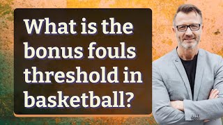 What is the bonus fouls threshold in basketball?