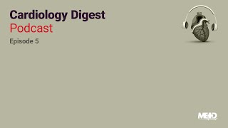 Cardiology Digest Podcast: Episode 5