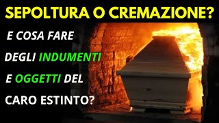 SEPOLTURA o CREMAZIONE? Cosa Fare con le Ceneri, gli indumenti e oggetti del Defunto?