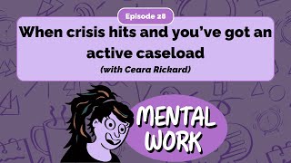 When crisis hits and you've got an active caseload (with Ceara Rickard) - E28 - Mental Work Podcast