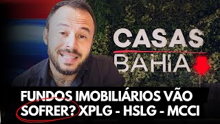 Fundos Imobiliários VÃO SOFRER com o caso das CASAS BAHIA? mais impacto no XPLG11, HSLG11 e MCCI11