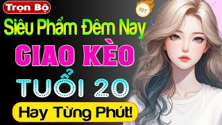 Truyện tâm lý xã hội cực hot 2024: Giao Kèo Tuổi 20 - Nghe thử 1 lần đảm bảo sẽ muốn nghe lại