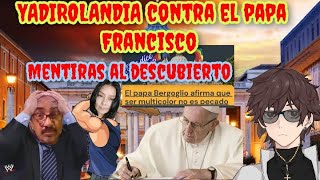 YADIROLANDIA  AT4C4 AL PAPA FRANCISCO CON MENTIRAS