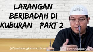 LARANGAN BERIBADAH DI KUBURAN (Part 2), Nasehat Singkat Ustadz Firanda Andirja Hafizahullah