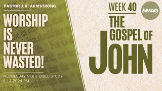 Worship Is Never Wasted | The Gospel of John | Week 40 | Pastor J.R. Armstrong | 8-14-2024 PM