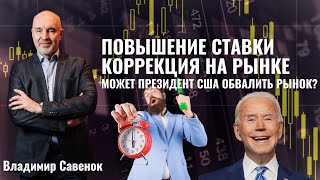 Повышение ставки | Коррекция на рынке | Может ли президент США обвалить рынок? / Владимир Савенок