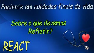 REACT- Paciente em cuidados finais de vida, sobre o que nós devemos refletir?