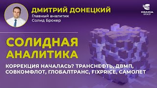 КОРРЕКЦИЯ НАЧАЛАСЬ? ТРАНСНЕФТЬ, ДВМП, СОВКОМФЛОТ, ГЛОБАЛТРАНС, САМОЛЕТ. СОЛИДНАЯ АНАЛИТИКА #78