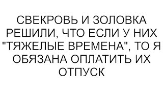 Свекровь и золовка решили, что если у них "тяжелые времена", то я обязана оплатить их отпуск