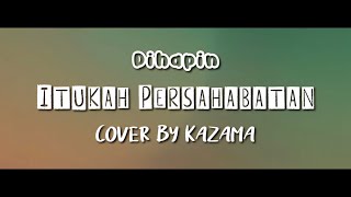 Dihapin - Itukah Persahabatan ( Cover ) by KAZAMA