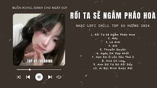 [Có lời] Rồi Ta Sẽ Ngắm Pháo Hoa Cùng Nhau Lofi ♬ NHẠC LOFI CHILL TOP XU HƯỚNG TRIỆU VIEW 2024