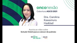 Cobertura ASCO 2021 - Estudo Violet para o câncer de pulmão - Dra. Carolina Kawamura Haddad