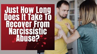 Just How Long Does It Take To Recover From Narcissistic Abuse?