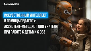 Искусственный интеллект в помощь педагогу: ассистент-методист для учителя при работе с детьми с ОВЗ