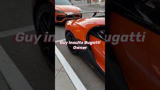 He insulted the bugatti owner!