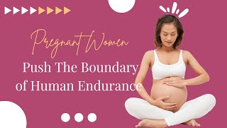 Pregnant Women Push The Boundary of Human Endurance