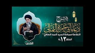 شرح دعاء أبي حمزة الثمالي | الحلقة الثالثة عشرة | العلامة سماحة السيد أحمد الصافي (دام عزه)