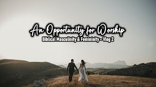 PD's Reflections - An Opportunity for Worship - Masculinity & Femininity Vlog 2 - August 25, 2023