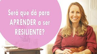 Será que dá para APRENDER a ser RESILIENTE?