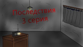 ПОСЛЕДСТВИЯ 3 серия (В НЕ СОЗНАНИЯ)