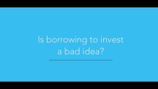 Is borrowing to invest a bad idea?