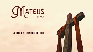 MATEUS 11.2-6 - Jesus, o messias prometido