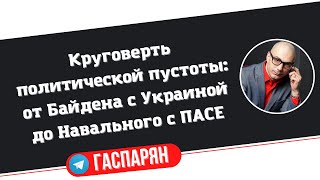 Круговерть политической пустоты: от Байдена с Украиной до Навального с ПАСЕ