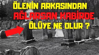 Ölenin Arkasından Ağlarsan Kabrinde Ölüye Ne Olur? Sakın Yapma!