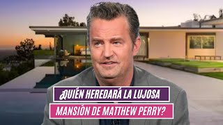 ¿Quién heredará la lujosa mansión de Matthew Perry?