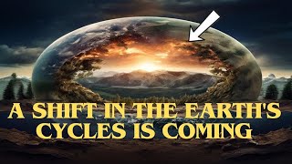 A SHIFT IN THE EARTH'S CYCLES IS COMING