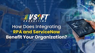 How does an RPA and ServiceNow Integration Benefit Your Organization