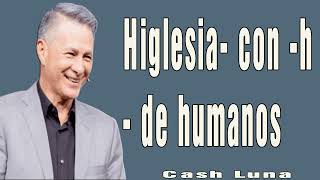 -Higlesia- con -h- de humanos - Pastor Cash Luna