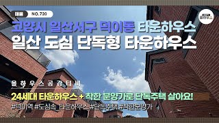 [고양시 일산서구 덕이동 타운하우스] NO.720｜도심 속 타운하우스｜단독형｜착한분양가｜단독주택 살아요!｜일산타운하우스 매물소개