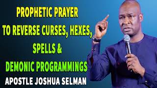 PROPHETIC PRAYER TO REVERSE CURSES, HEXES, SPELLS & DEMONIC PROGRAMMINGS - APOSTLE JOSHUA SELMAN