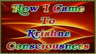 HOW I CAME TO KRISHNA CONSCIOUSNESS?