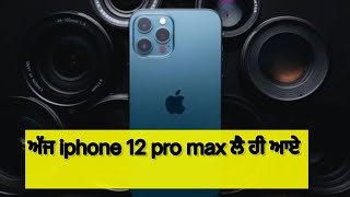 iphone 12 pro max ਲੈ ਹੀ ਆਦਾਂ ਅੱਜ