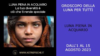 LUNA PIENA IN ACQUARIO - dal 1 al 15 Agosto 2023 - Oroscopo di Astrologia Psicologica