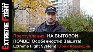 Преступления НА БЫТОВОЙ ПОЧВЕ! Особенности! Защита! Extreme Fight System! Юрий Кормушин